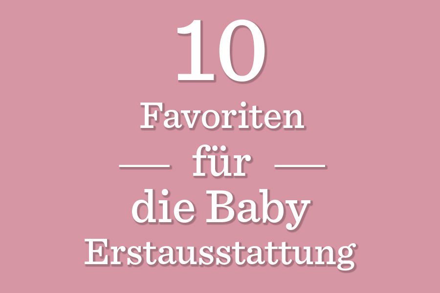 Unsere 10 Favoriten für die Babyerstausstattung 🐣